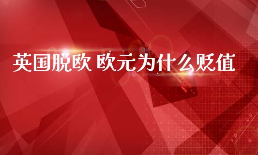 英国脱欧 欧元为什么贬值_https://www.fcdydaikuan.com_德指期货直播_第1张