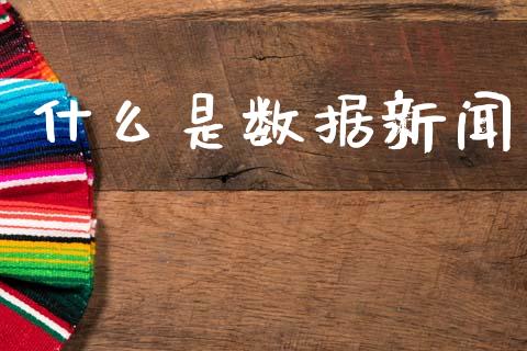 什么是数据新闻_https://www.fcdydaikuan.com_黄金期货直播_第1张