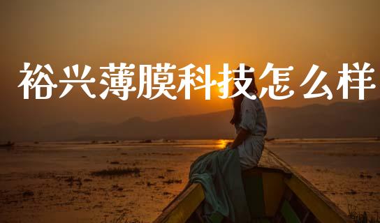 裕兴薄膜科技怎么样_https://www.fcdydaikuan.com_德指期货直播_第1张