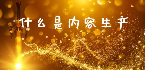 什么是内容生产_https://www.fcdydaikuan.com_德指期货直播_第1张