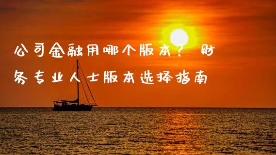 公司金融用哪个版本？ 财务专业人士版本选择指南_https://www.fcdydaikuan.com_恒指期货直播_第1张