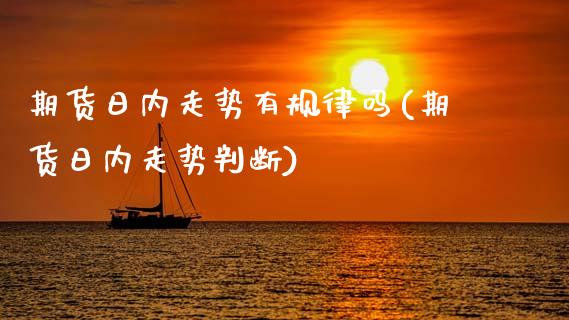 期货日内走势有规律吗(期货日内走势判断)_https://www.fcdydaikuan.com_恒指期货直播_第1张