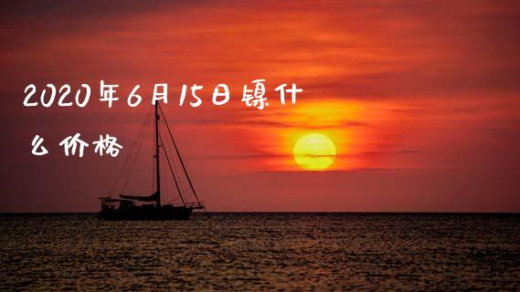 2020年6月15日镍什么价格_https://www.fcdydaikuan.com_恒指期货直播_第1张