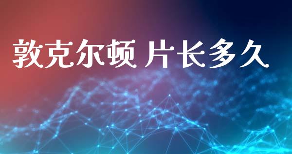 敦克尔顿 片长多久_https://www.fcdydaikuan.com_恒指期货直播_第1张