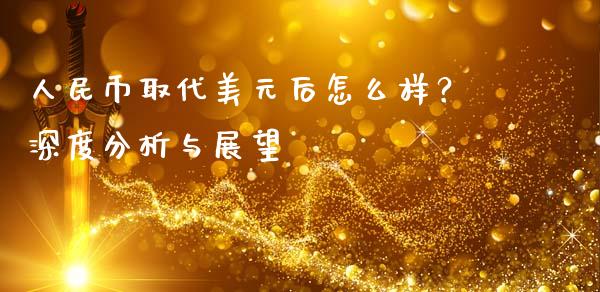 人民币取代美元后怎么样？深度分析与展望_https://www.fcdydaikuan.com_德指期货直播_第1张