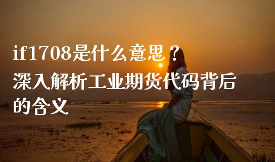 if1708是什么意思？深入解析工业期货代码背后的含义_https://www.fcdydaikuan.com_恒指期货直播_第1张