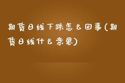 期货日线下跌怎么回事(期货日线什么意思)_https://www.fcdydaikuan.com_恒生指数直播室_第1张