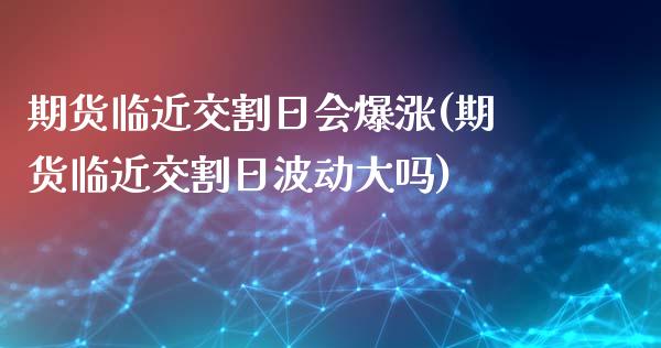 期货临近交割日会爆涨(期货临近交割日波动大吗)_https://www.fcdydaikuan.com_恒指期货直播_第1张