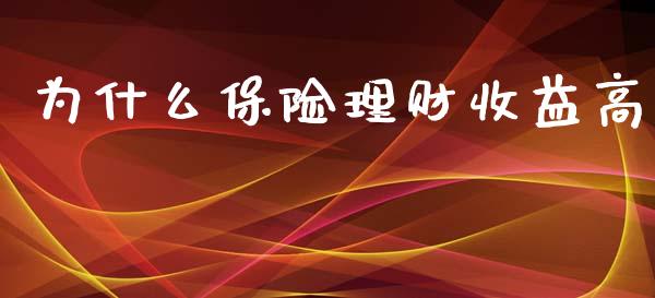 为什么保险理财收益高_https://www.fcdydaikuan.com_德指期货直播_第1张