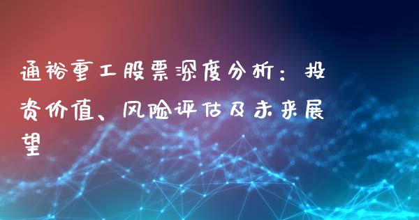 通裕重工股票深度分析：投资价值、风险评估及未来展望_https://www.fcdydaikuan.com_德指期货直播_第1张
