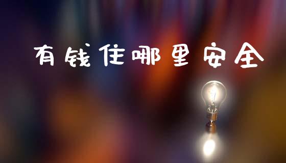 有钱住哪里安全_https://www.fcdydaikuan.com_黄金期货直播_第1张