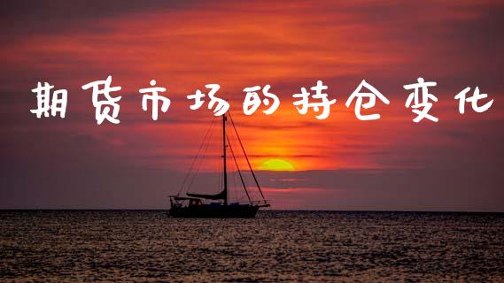 期货市场的持仓变化_https://www.fcdydaikuan.com_恒生指数直播室_第1张