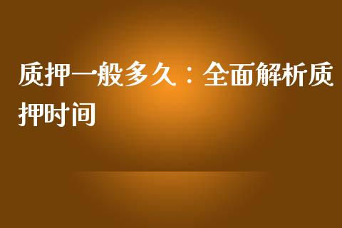 质押一般多久：全面解析质押时间_https://www.fcdydaikuan.com_恒生指数直播室_第1张