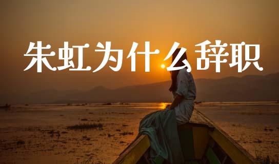 朱虹为什么辞职_https://www.fcdydaikuan.com_恒生指数直播室_第1张