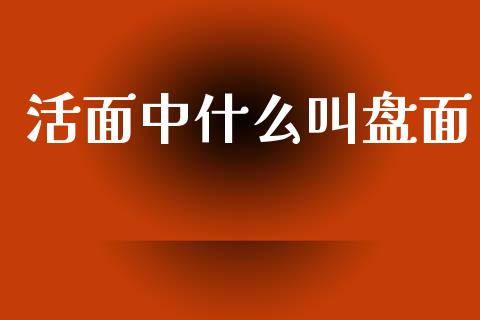 活面中什么叫盘面_https://www.fcdydaikuan.com_黄金期货直播_第1张