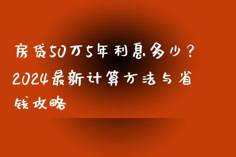 房贷50万5年利息多少？2024最新计算方法与省钱攻略_https://www.fcdydaikuan.com_恒生指数直播室_第1张