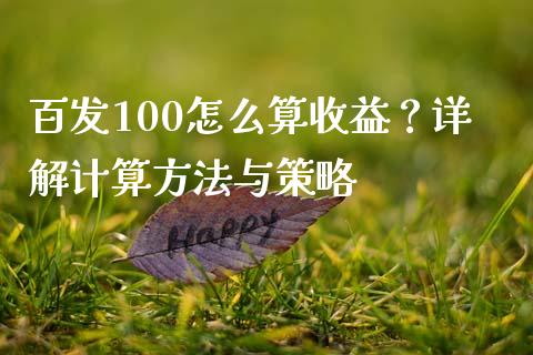 百发100怎么算收益？详解计算方法与策略_https://www.fcdydaikuan.com_黄金期货直播_第1张