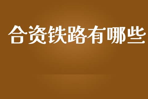 合资铁路有哪些_https://www.fcdydaikuan.com_黄金期货直播_第1张