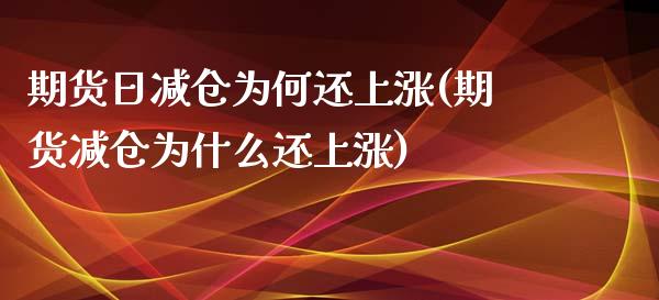期货日减仓为何还上涨(期货减仓为什么还上涨)_https://www.fcdydaikuan.com_黄金期货直播_第1张