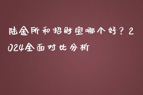 陆金所和招财宝哪个好？2024全面对比分析_https://www.fcdydaikuan.com_恒生指数直播室_第1张