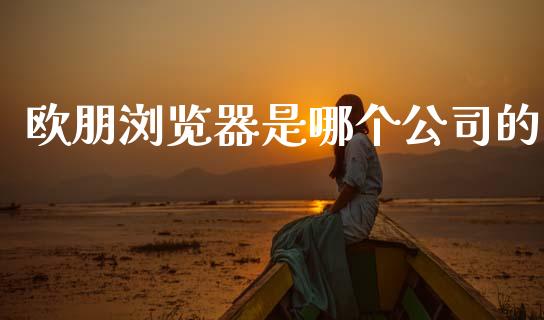 欧朋浏览器是哪个公司的_https://www.fcdydaikuan.com_恒指期货直播_第1张