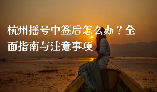 杭州摇号中签后怎么办？全面指南与注意事项_https://www.fcdydaikuan.com_黄金期货直播_第1张