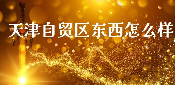 天津自贸区东西怎么样_https://www.fcdydaikuan.com_恒生指数直播室_第1张