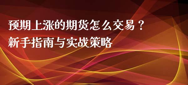 预期上涨的期货怎么交易?新手指南与实战策略_德指期货直播_第1张_恒生指数直播室_恒指期货直播_德指期货直播_黄金期货直播 预期上涨的期货怎么交易?新手指南与实战策略_https://www.fcdydaikuan.com_德指期货直播_第1张