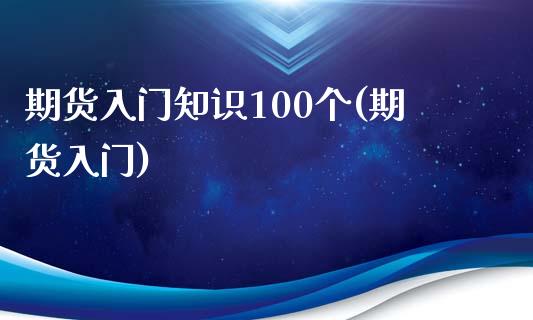 期货入门知识100个(期货入门)_https://www.fcdydaikuan.com_恒生指数直播室_第1张