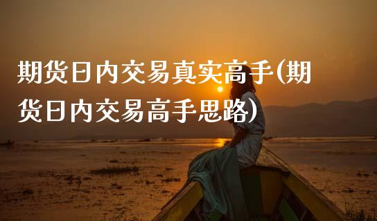 期货日内交易真实高手(期货日内交易高手思路)_https://www.fcdydaikuan.com_黄金期货直播_第1张