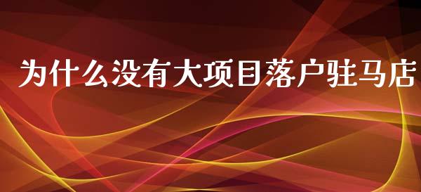 为什么没有大项目落户驻马店_https://www.fcdydaikuan.com_黄金期货直播_第1张