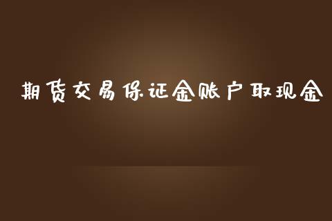 期货交易保证金账户取现金_https://www.fcdydaikuan.com_黄金期货直播_第1张