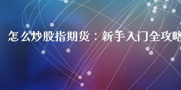 怎么炒股指期货：新手入门全攻略_https://www.fcdydaikuan.com_恒指期货直播_第1张