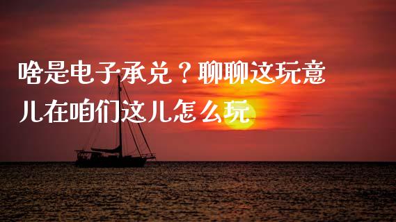 啥是电子承兑？聊聊这玩意儿在咱们这儿怎么玩_https://www.fcdydaikuan.com_德指期货直播_第1张