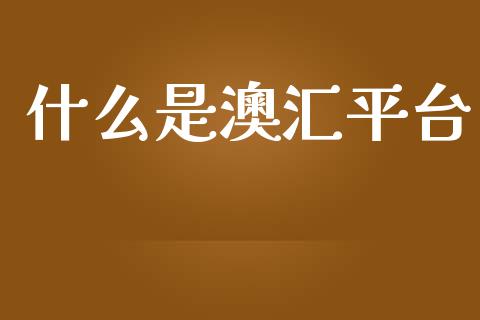 什么是澳汇平台_https://www.fcdydaikuan.com_黄金期货直播_第1张