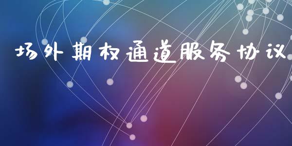 场外期权通道服务协议_https://www.fcdydaikuan.com_恒指期货直播_第1张