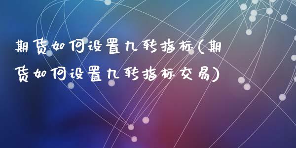 期货如何设置九转指标(期货如何设置九转指标交易)_https://www.fcdydaikuan.com_恒指期货直播_第1张