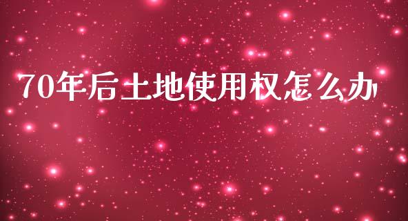 70年后土地使用权怎么办_https://www.fcdydaikuan.com_恒指期货直播_第1张