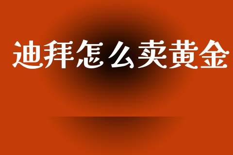 迪拜怎么卖黄金_https://www.fcdydaikuan.com_黄金期货直播_第1张