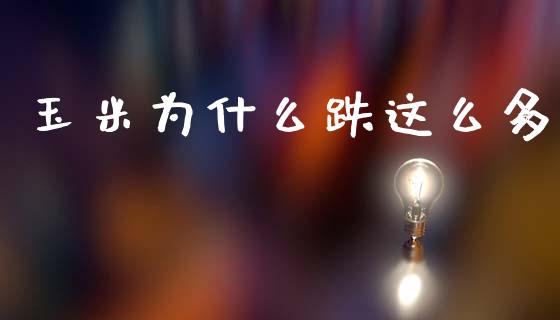 玉米为什么跌这么多_https://www.fcdydaikuan.com_黄金期货直播_第1张