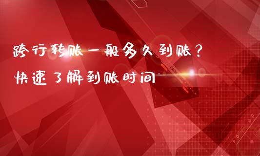 跨行转账一般多久到账？ 快速了解到账时间_https://www.fcdydaikuan.com_德指期货直播_第1张