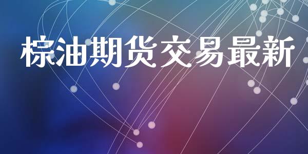 棕油期货交易最新_https://www.fcdydaikuan.com_恒指期货直播_第1张