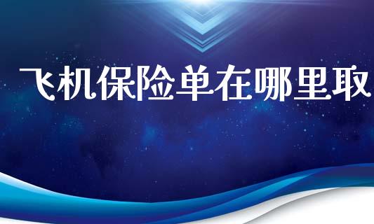 飞机保险单在哪里取_https://www.fcdydaikuan.com_德指期货直播_第1张