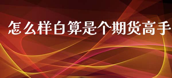 怎么样白算是个期货高手_https://www.fcdydaikuan.com_黄金期货直播_第1张