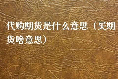 代购期货是什么意思（买期货啥意思）_https://www.fcdydaikuan.com_德指期货直播_第1张