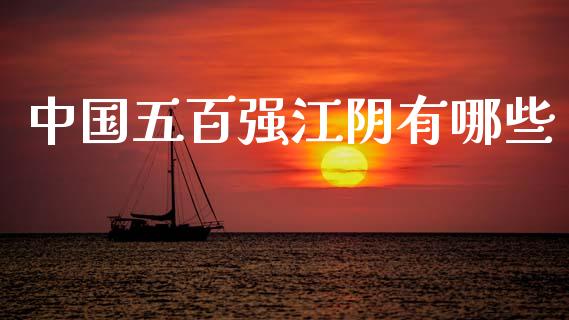 中国五百强江阴有哪些_https://www.fcdydaikuan.com_恒指期货直播_第1张