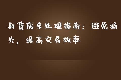 期货废单处理指南：避免损失，提高交易效率_https://www.fcdydaikuan.com_恒指期货直播_第1张