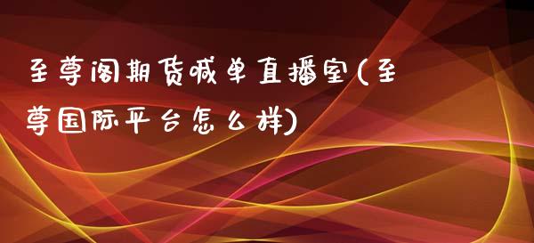至尊阁期货喊单直播室(至尊国际平台怎么样)_https://www.fcdydaikuan.com_恒生指数直播室_第1张