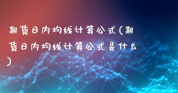 期货日内均线计算公式(期货日内均线计算公式是什么)_https://www.fcdydaikuan.com_恒指期货直播_第1张