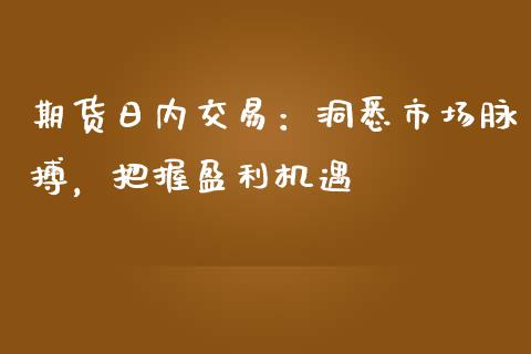 期货日内交易：洞悉市场脉搏，把握盈利机遇_https://www.fcdydaikuan.com_恒指期货直播_第1张